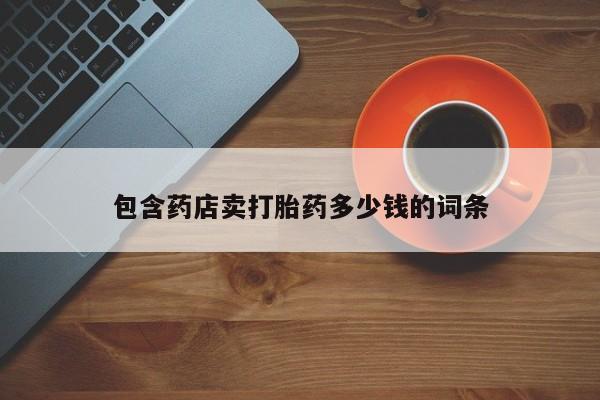 打胎药全国包邮购买联系方式微信包含药店卖打胎药多少钱的词条