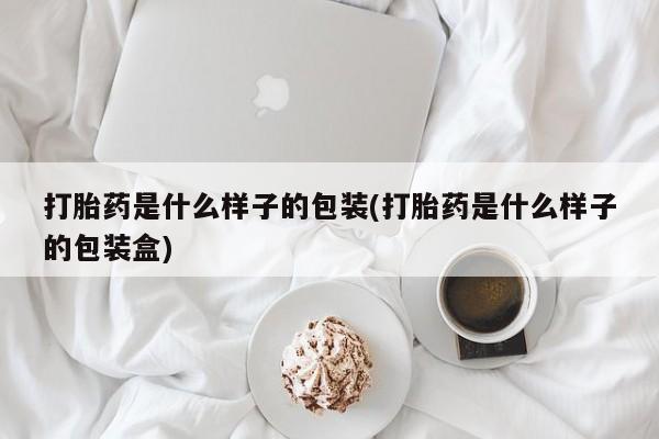 打胎药全国包邮购买联系方式微信打胎药是什么样子的包装(打胎药是什么样子的包装盒)