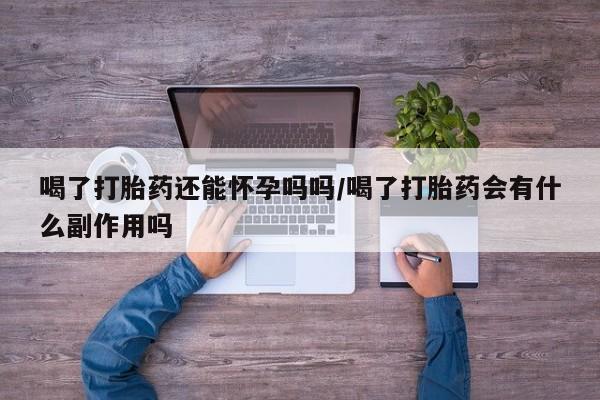 打胎药全国包邮购买联系方式微信喝了打胎药还能怀孕吗吗/喝了打胎药会有什么副作用吗