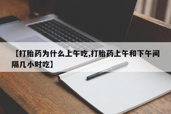 打胎药全国包邮购买联系方式微信【打胎药为什么上午吃,打胎药上午和下午间隔几小时吃】