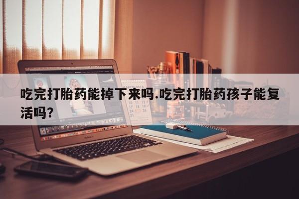 打胎药全国包邮购买联系方式微信吃完打胎药能掉下来吗.吃完打胎药孩子能复活吗？