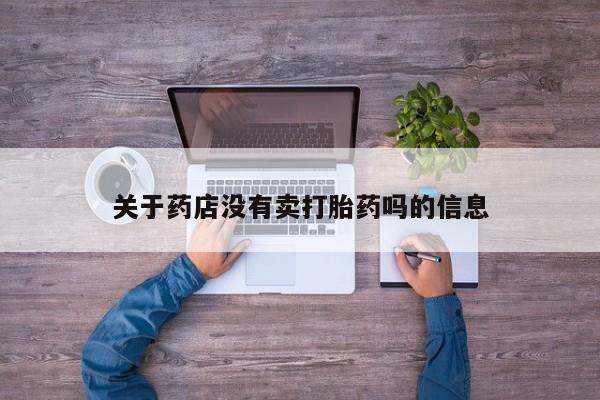 打胎药全国包邮购买联系方式微信关于药店没有卖打胎药吗的信息