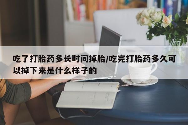 打胎药全国包邮购买联系方式微信吃了打胎药多长时间掉胎/吃完打胎药多久可以掉下来是什么样子的