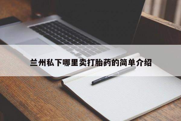 打胎药全国包邮购买联系方式微信兰州私下哪里卖打胎药的简单介绍