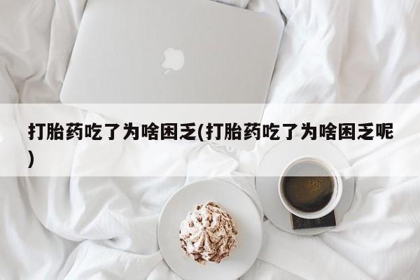 打胎药全国包邮购买联系方式微信打胎药吃了为啥困乏(打胎药吃了为啥困乏呢)