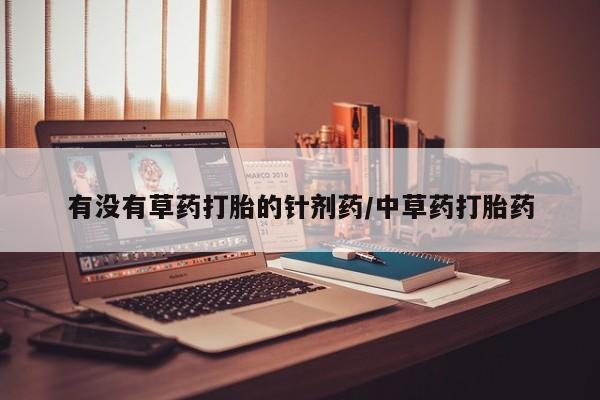 打胎药全国包邮购买联系方式微信有没有草药打胎的针剂药/中草药打胎药