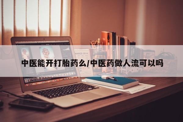 打胎药全国包邮购买联系方式微信中医能开打胎药么/中医药做人流可以吗