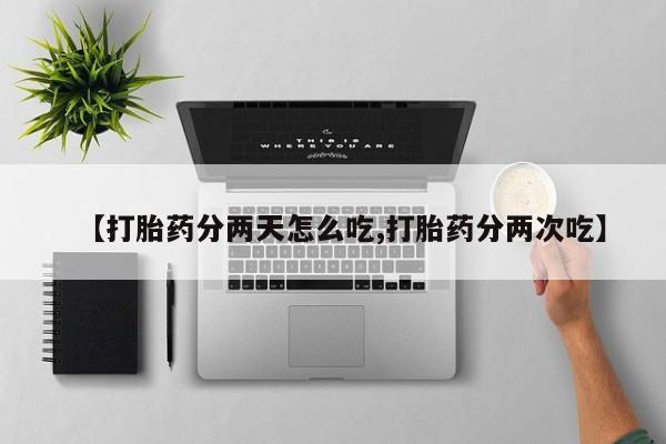 打胎药全国包邮购买联系方式微信【打胎药分两天怎么吃,打胎药分两次吃】