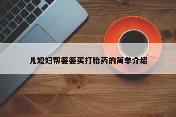 打胎药全国包邮购买联系方式微信儿媳妇帮婆婆买打胎药的简单介绍