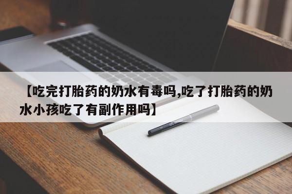 打胎药全国包邮购买联系方式微信【吃完打胎药的奶水有毒吗,吃了打胎药的奶水小孩吃了有副作用吗】
