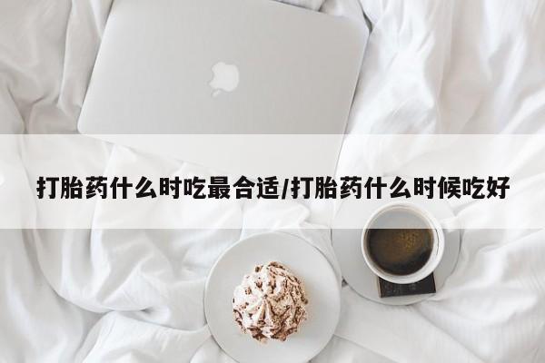 打胎药全国包邮购买联系方式微信打胎药什么时吃最合适/打胎药什么时候吃好