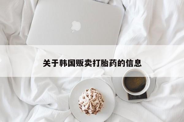 打胎药全国包邮购买联系方式微信关于韩国贩卖打胎药的信息