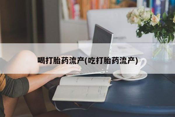 打胎药全国包邮购买联系方式微信喝打胎药流产(吃打胎药流产)