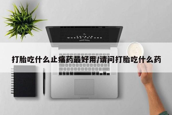 打胎药全国包邮购买联系方式微信打胎吃什么止痛药最好用/请问打胎吃什么药