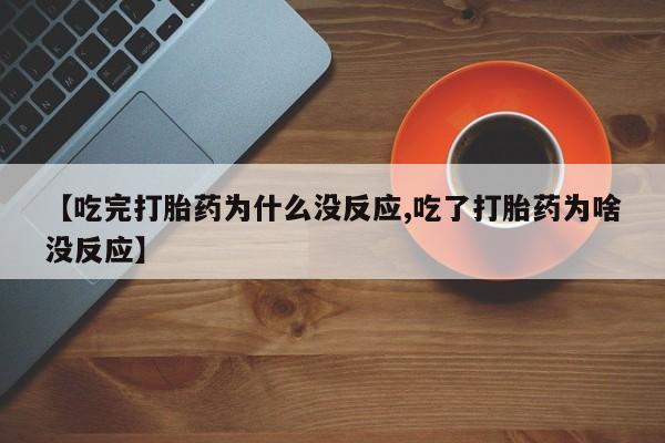 打胎药全国包邮购买联系方式微信【吃完打胎药为什么没反应,吃了打胎药为啥没反应】