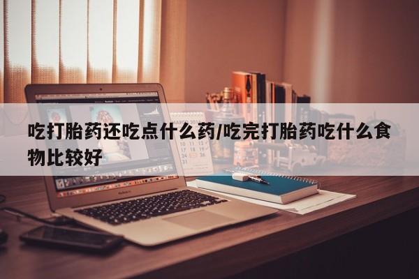 打胎药全国包邮购买联系方式微信吃打胎药还吃点什么药/吃完打胎药吃什么食物比较好