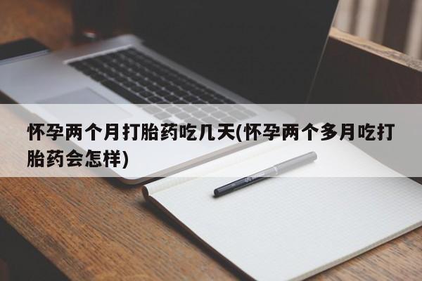 打胎药全国包邮购买联系方式微信怀孕两个月打胎药吃几天(怀孕两个多月吃打胎药会怎样)