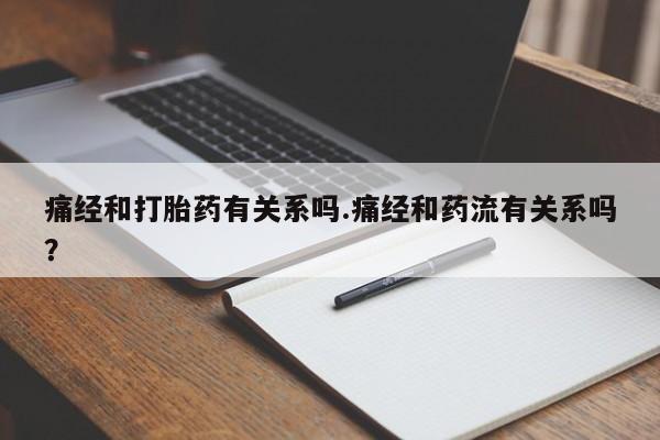 打胎药全国包邮购买联系方式微信痛经和打胎药有关系吗.痛经和药流有关系吗？