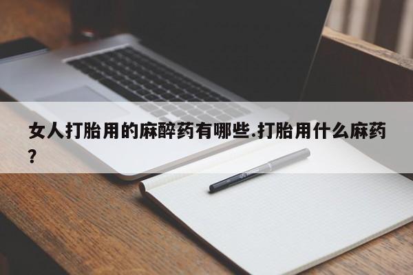 打胎药全国包邮购买联系方式微信女人打胎用的麻醉药有哪些.打胎用什么麻药？