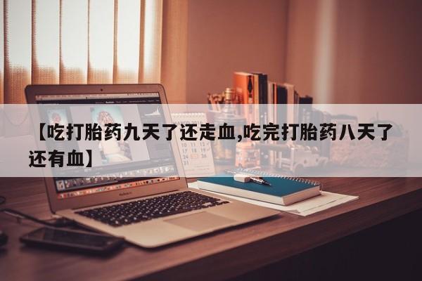 打胎药全国包邮购买联系方式微信【吃打胎药九天了还走血,吃完打胎药八天了还有血】