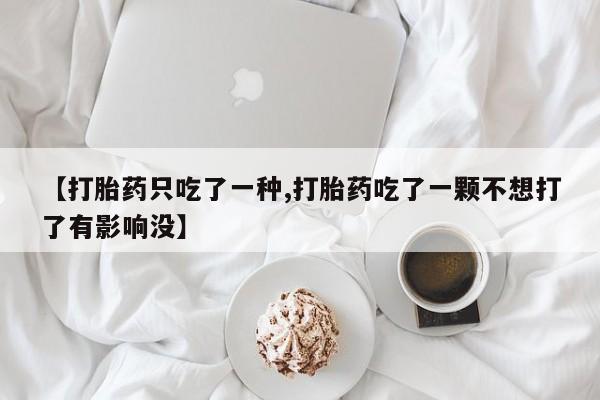 打胎药全国包邮购买联系方式微信【打胎药只吃了一种,打胎药吃了一颗不想打了有影响没】
