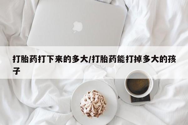 打胎药全国包邮购买联系方式微信打胎药打下来的多大/打胎药能打掉多大的孩子