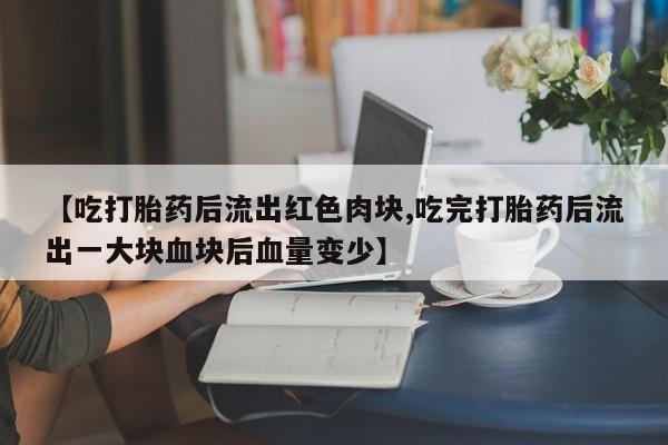 打胎药全国包邮购买联系方式微信【吃打胎药后流出红色肉块,吃完打胎药后流出一大块血块后血量变少】