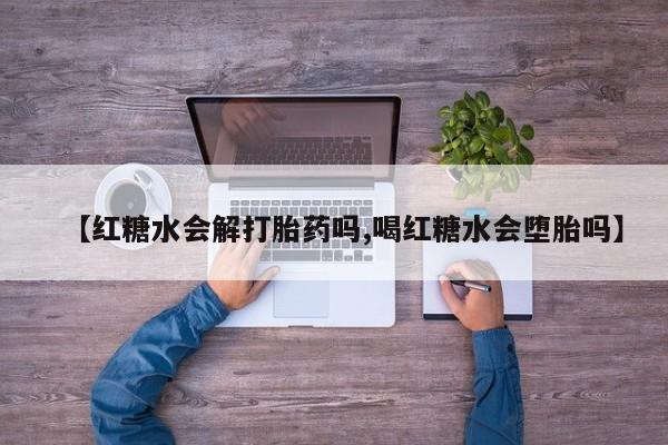打胎药全国包邮购买联系方式微信【红糖水会解打胎药吗,喝红糖水会堕胎吗】