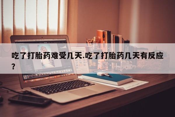 打胎药全国包邮购买联系方式微信吃了打胎药难受几天.吃了打胎药几天有反应？