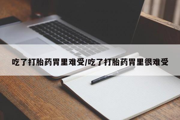 打胎药全国包邮购买联系方式微信吃了打胎药胃里难受/吃了打胎药胃里很难受