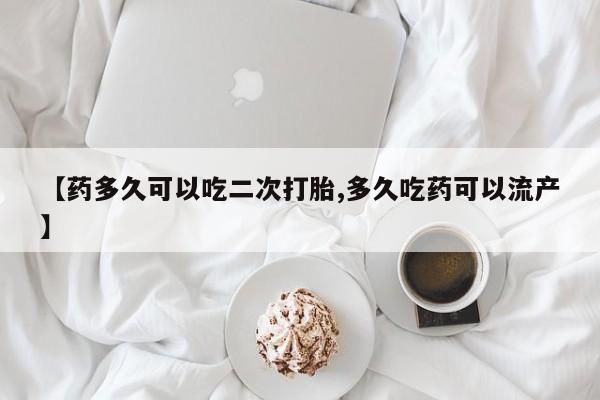 打胎药全国包邮购买联系方式微信【药多久可以吃二次打胎,多久吃药可以流产】
