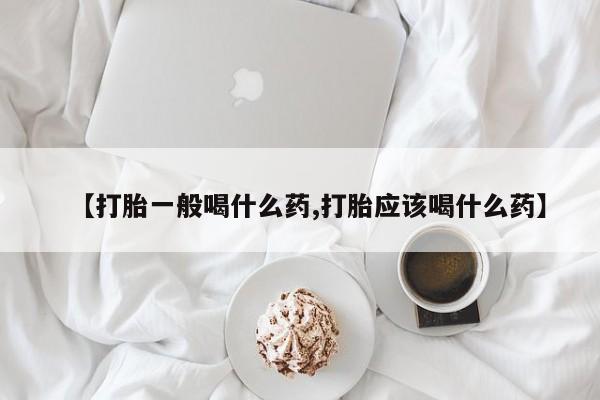 打胎药全国包邮购买联系方式微信【打胎一般喝什么药,打胎应该喝什么药】