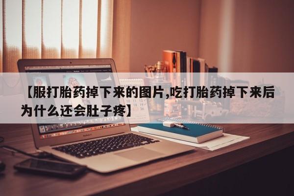 打胎药全国包邮购买联系方式微信【服打胎药掉下来的图片,吃打胎药掉下来后为什么还会肚子疼】